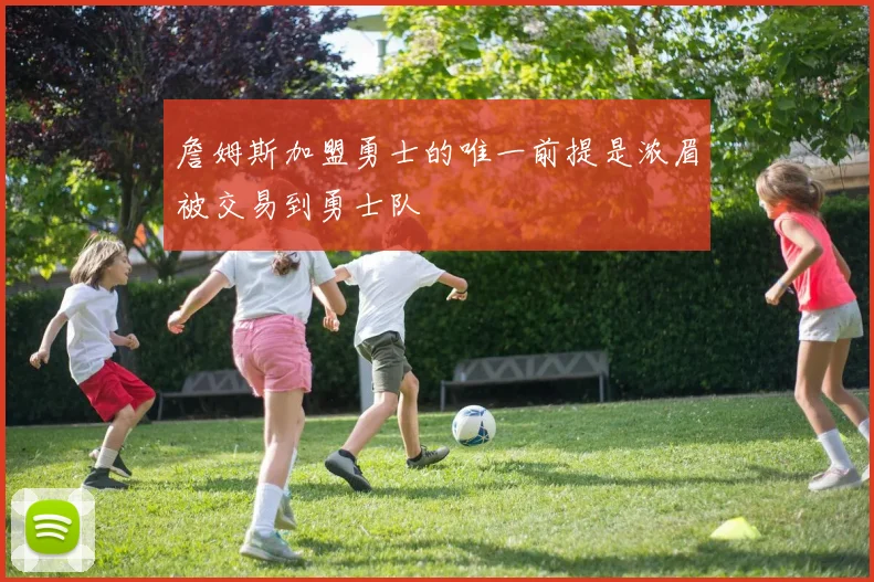 詹姆斯加盟勇士的唯一前提是浓眉被交易到勇士队